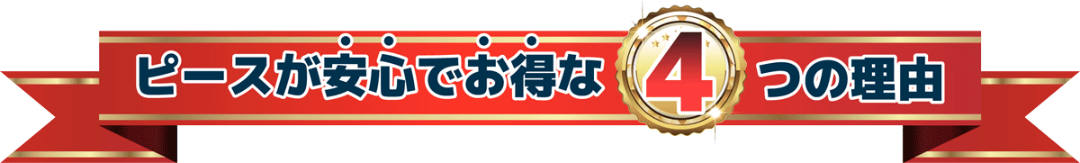 ピースが安心しでお得な4つの理由