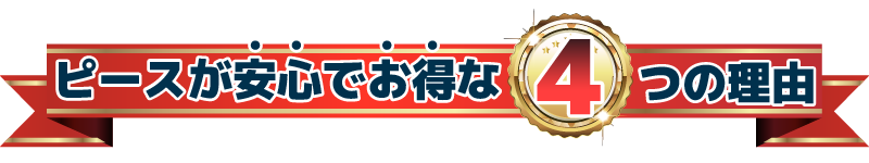 ピースが安心しでお得な4つの理由